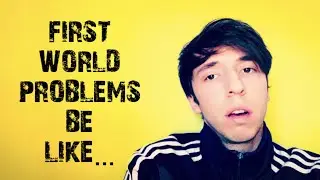 FIRST WORLD PROBLEMS BE LIKE...