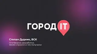 Enterprise, Степан Дудник: Платформа разработки. Зачем строили и что получили - Город ИТ 2022