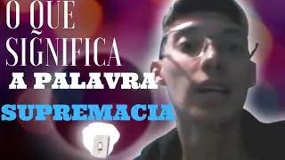 O QUE SIGNIFICA A PALAVRA SUPREMACIA!!!