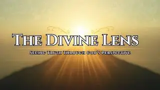 The Divine Lens | Seeing Truth Through God’s Perspective |