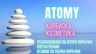 ОТВАРЯНЕ НА ВТОРА ПОРЪЧКА ОТ КОРЕЙСКАТА КОЗМЕТИКА АТОМИ...ВПЕЧАТЛЕНИЯ...ОТЗИВИ... | #ATOMY