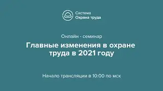 Онлайн - семинар Главные изменения в охране труда в 2021