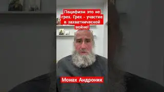 Пацифизм это не грех. Грех - участие в захватнической войне | Монах Андроник | Афон