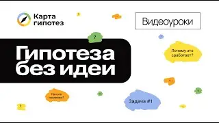 Видеоурок о Карте гипотез. Гипотеза без идеи