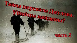Тайна перевала Дятлова. Убийцы найдены? часть 2