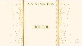 "ЛЮБОВЬ" А.А. АХМАТОВА  .