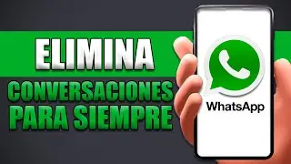 Cómo Eliminar Conversaciones De Whatsapp Para Siempre