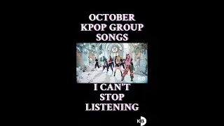 October KPOP Group Songs I Can't Stop Listening