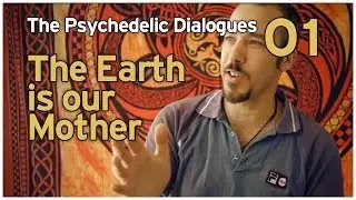 The Psychedelic Dialogues 01: The Earth Is Our Mother