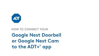 How to connect your Google Nest Doorbell and Google Nest Cam to the ADT+® app