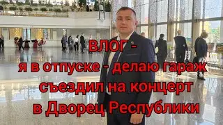 ВЛОГ - я в отпуске, занимаюсь гаражом, съездил на концерт в Дворец Республики!
