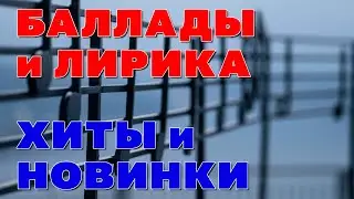 Баллады и лирика  - Хиты и новинки - Ваш любимый шансон