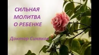 Сильная молитва о ребенке. Доктор  Синяков