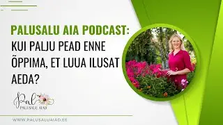 Palusalu Aia podcast: kui palju pead enne õppima, et luua ilusat aeda?