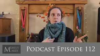 Podcast 112 - Finished Objects, Progress on Older WIPs & Incomings