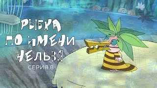 РЫБКА ПО ИМЕНИ НЕЛЬЗЯ | Фильм 8