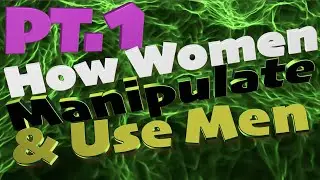 How Modern Women Manipulate and Use Men PT.1