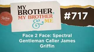 MBMBaM 717: Face 2 Face: Spectral Gentleman Caller James Griffin