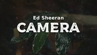 Ed Sheeran - Camera  (lyrics)