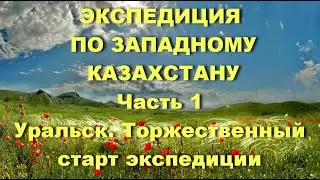 Часть 1. Экспедиция по Западному Казахстану. Уральск.  Торжественный старт экспедиции.