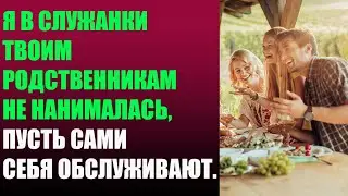 Я в служанки твоим родственникам не нанималась, пусть сами себя обслуживают.