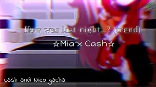 ~•-how was last night? (trend)-•~| Cash and Nico Gacha ⭐|❤️ Cash X Mia 🧡| 10+ ❗️|#cashandnico Gacha