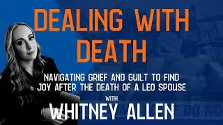 Dealing with Death: Navigating Grief and Guilt to Find Joy After The Death of a LEO Spouse