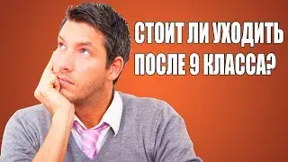 СТОИТ ЛИ УХОДИТЬ ПОСЛЕ 9 КЛАССА?