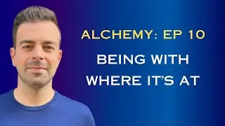 Being With Where It's At- Alchemy- Episode 10