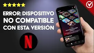 Error ‘Tu dispositivo no es compatible con esta versión’ en NETFLIX - Solución