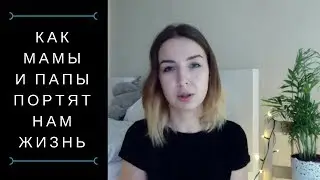 КАК МАМЫ И ПАПЫ ПОРТЯТ НАМ ЖИЗНЬ.