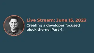 Building a developer-focus block theme. Part 4.  Live stream from June 15,  2023