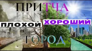 ПРИТЧА О ХОРОШЕМ И ПЛОХОМ ГОРОДЕ.