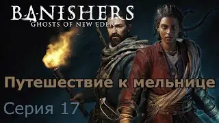 Путешествие к мельнице. Banishers: Ghosts of New Eden, Серия 17