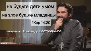 "Не будьте дети умом: на злое будьте младенцы" (1Кор 14:20). Alexandr Vostrodymov в прямом эфире!
