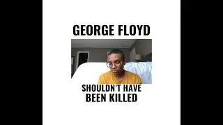 GEORGE FLOYD SHOULDN'T HAVE BEEN KILLED