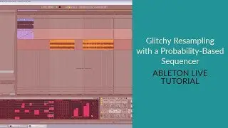 Glitchy Resampling with a Probability-Based Sequencer (Ableton Live Tutorial)