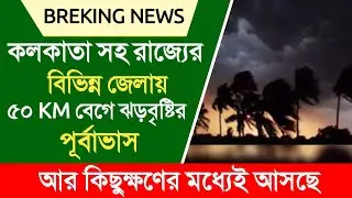 কলকাতা সহ রাজ্যের বিভিন্ন জেলায় ৫০ KM বেগে ঝড়বৃষ্টির পূর্বাভাস | Weather Report | Weather Update