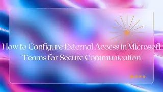 How to Configure External Access in Microsoft Teams for Secure Communication