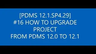[PDMS 12.1.SP4.29]_#16 HOW TO UPGRADE PROJECT FROM PDMS 12.0 TO 12.1