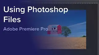 Day 3 - Using Photoshop Files in Adobe Premiere Pro