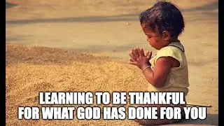 Learning To Be Thankful For What God Has Done For You