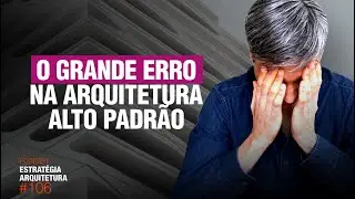 #106 O grande erro na Arquitetura Alto Padrão - Podcast Arquitetura Alto Padrão