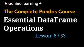 Essential DataFrame Operations | #8 of 53: The Complete Pandas Course