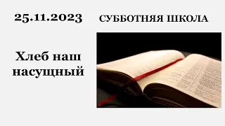 Субботняя школа || 25.11.2023 || Хлеб наш насущный ||