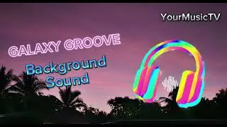 GALAXY GROOVE - BACKGROUND SOUND | YourMusicV