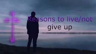 Reasons to live/not give up