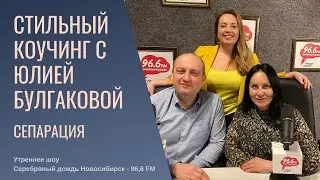 «Стильный коучинг с Юлией Булгаковой» Тема «СЕПАРАЦИЯ» Утреннее шоу на Радио «Серебряный дождь Нск»