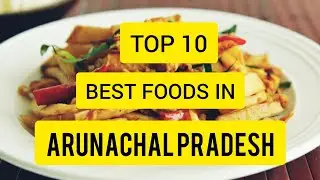 TOP 10 BEST FOODS IN ARUNACHAL PRADESH