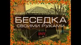 БЕСЕДКА СВОИМИ РУКАМИ.